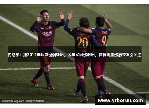 内马尔：继2019年缺席世俱杯后，今年又因伤退出，体育明星伤病频发引关注
