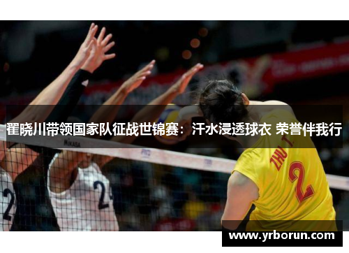 翟晓川带领国家队征战世锦赛：汗水浸透球衣 荣誉伴我行